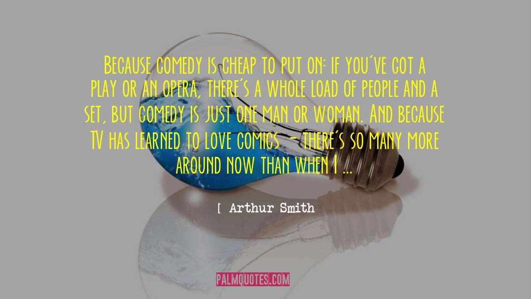 Arthur Smith Quotes: Because comedy is cheap to