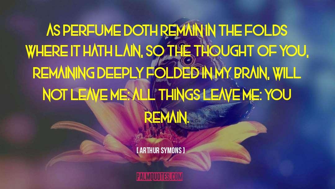 Arthur Symons Quotes: As perfume doth remain In