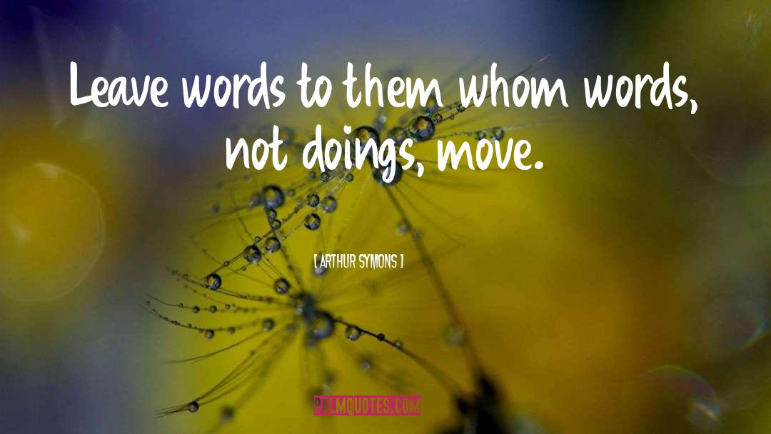 Arthur Symons Quotes: Leave words to them whom