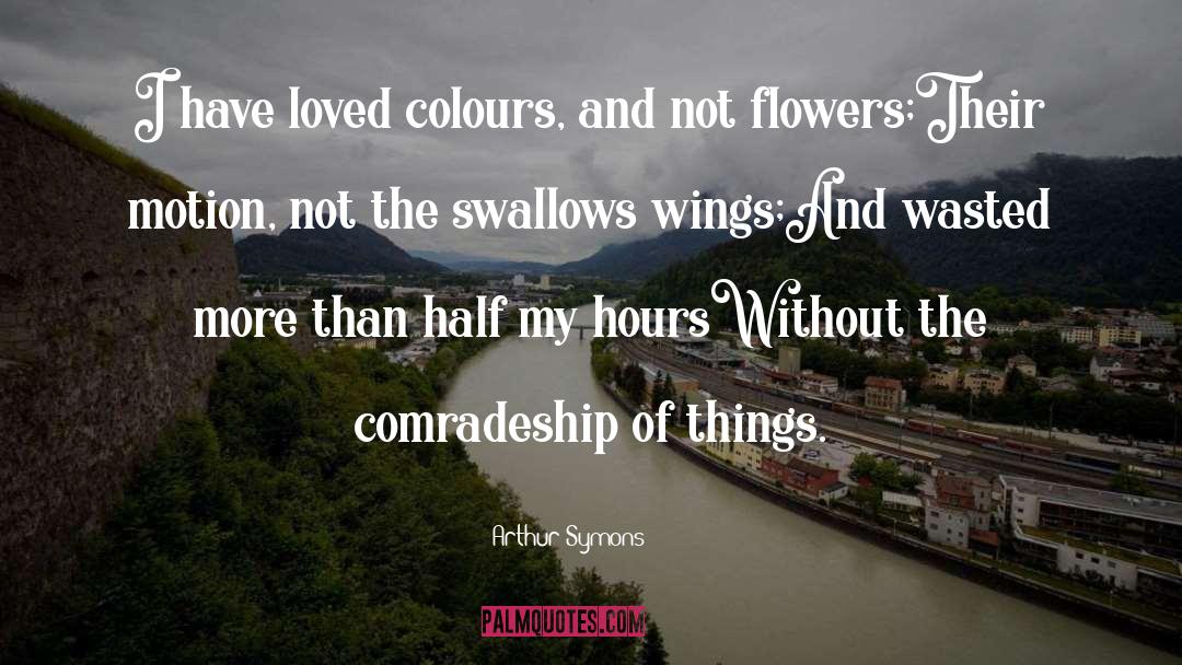 Arthur Symons Quotes: I have loved colours, and