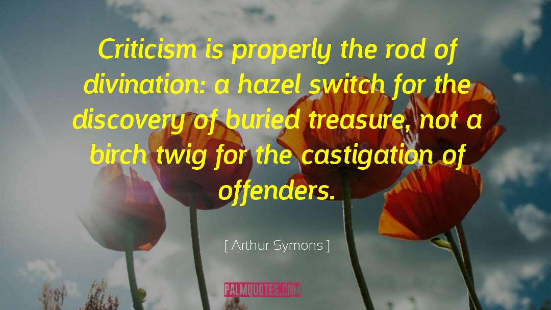 Arthur Symons Quotes: Criticism is properly the rod