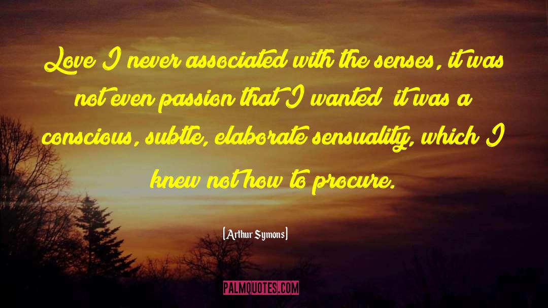 Arthur Symons Quotes: Love I never associated with