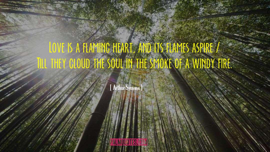 Arthur Symons Quotes: Love is a flaming heart,