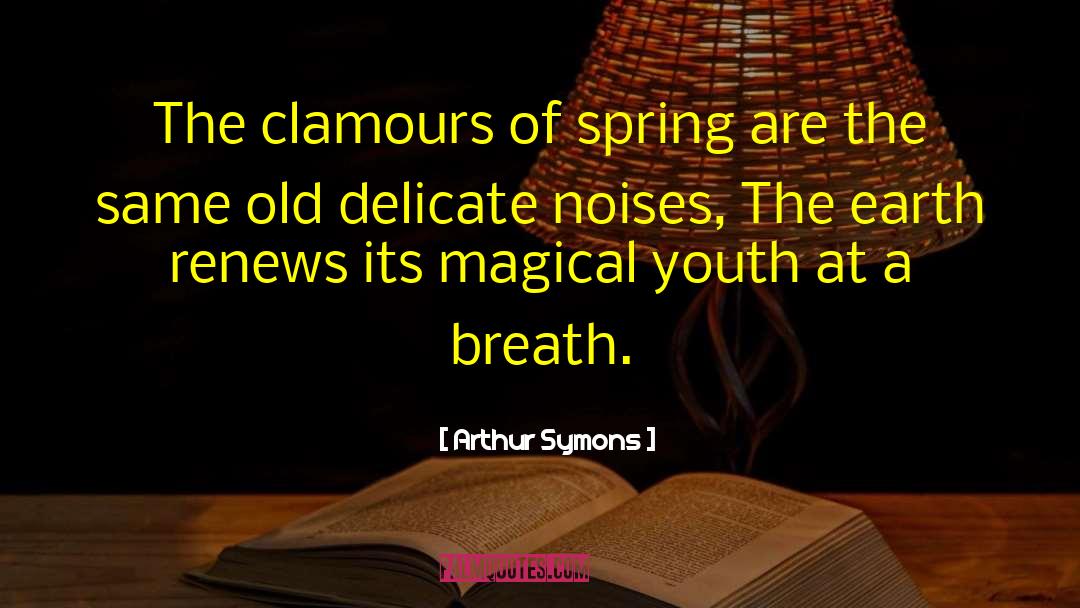 Arthur Symons Quotes: The clamours of spring are