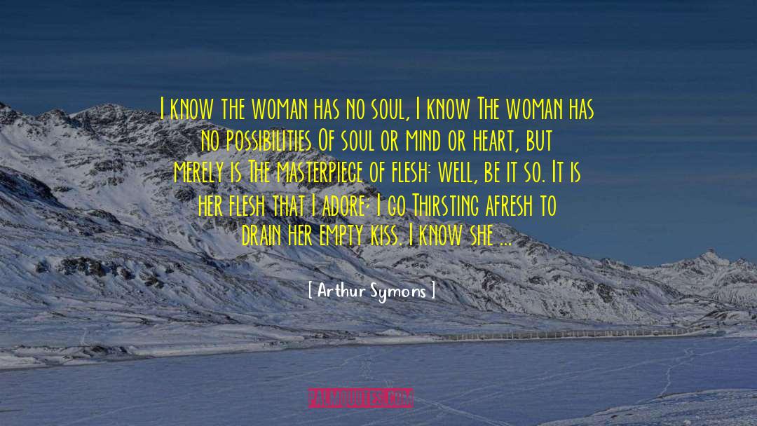 Arthur Symons Quotes: I know the woman has