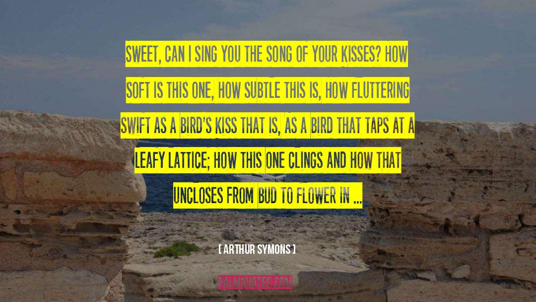 Arthur Symons Quotes: Sweet, can I sing you