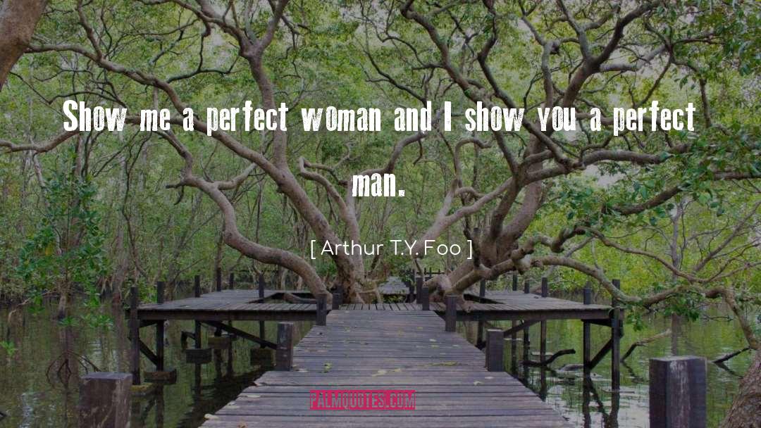 Arthur T.Y. Foo Quotes: Show me a perfect woman