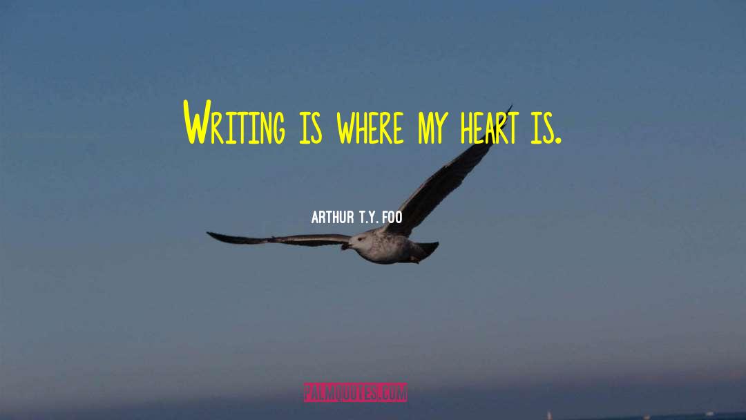 Arthur T.Y. Foo Quotes: Writing is where my heart