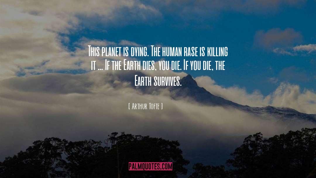 Arthur Tofte Quotes: This planet is dying. The