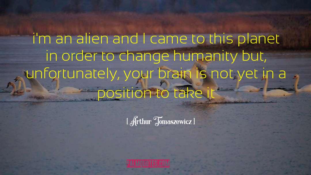 Arthur Tomaszewicz Quotes: i'm an alien and I