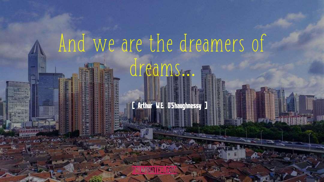 Arthur W.E. O'Shaughnessy Quotes: And we are the dreamers