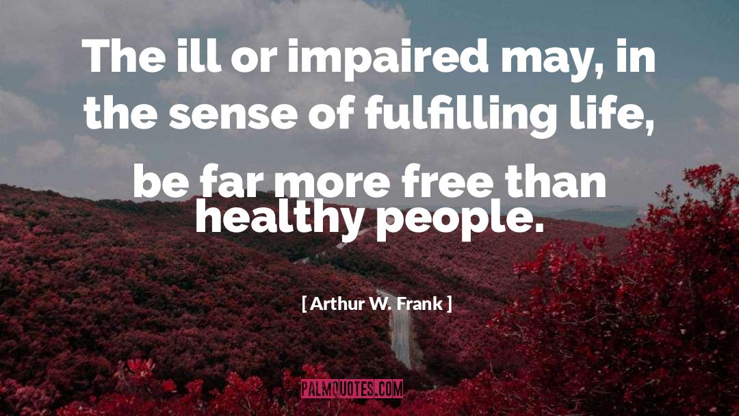 Arthur W. Frank Quotes: The ill or impaired may,