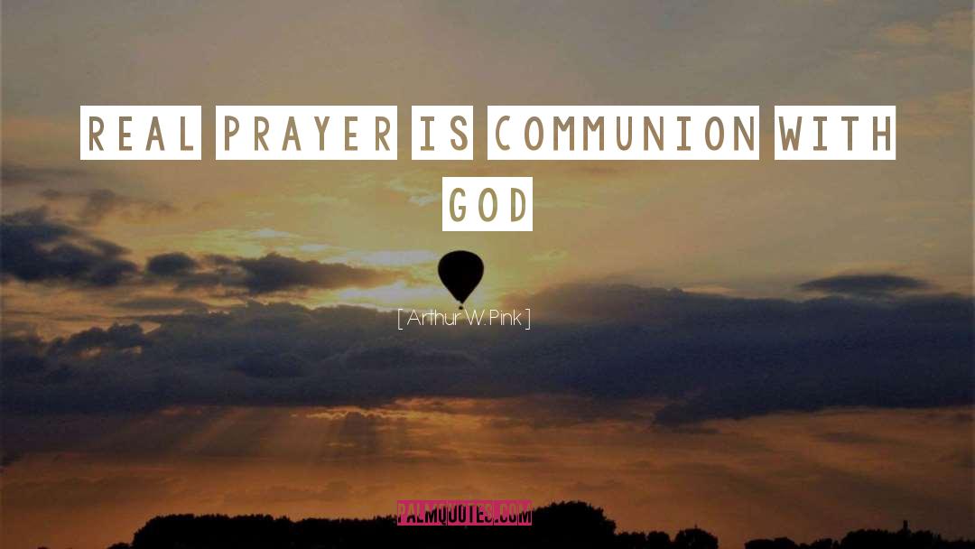 Arthur W. Pink Quotes: Real prayer is communion with