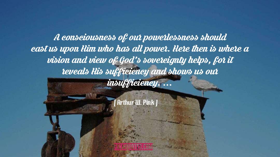 Arthur W. Pink Quotes: A consciousness of our powerlessness