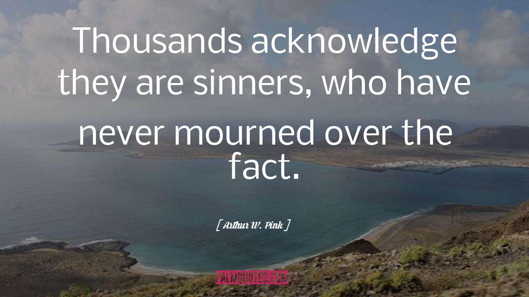 Arthur W. Pink Quotes: Thousands acknowledge they are sinners,