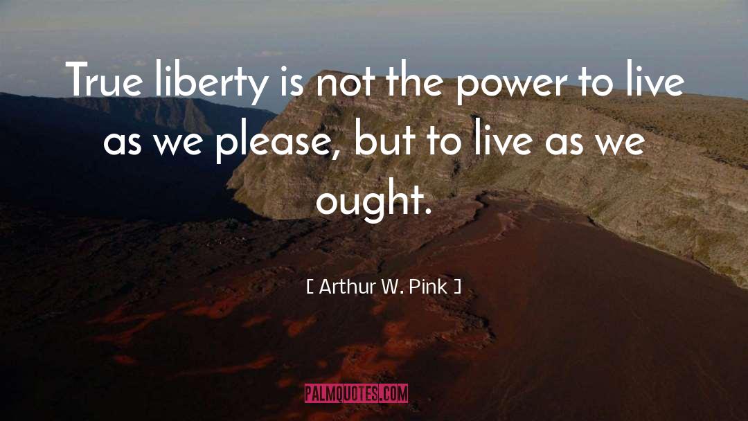 Arthur W. Pink Quotes: True liberty is not the