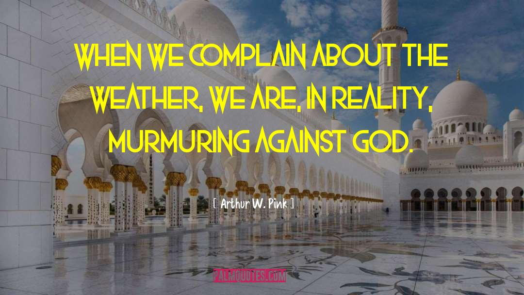Arthur W. Pink Quotes: When we complain about the