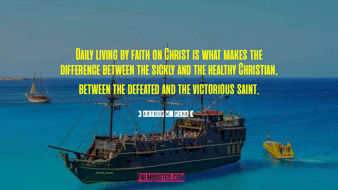 Arthur W. Pink Quotes: Daily living by faith on