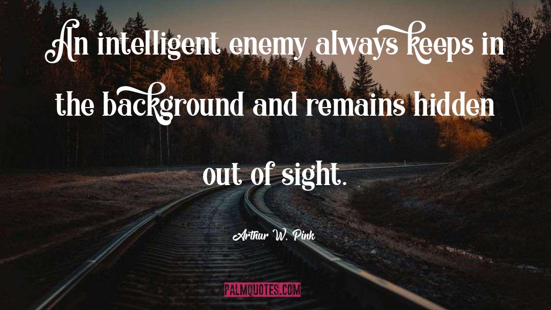 Arthur W. Pink Quotes: An intelligent enemy always keeps