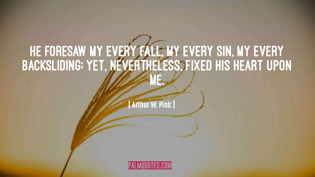 Arthur W. Pink Quotes: He foresaw my every fall,