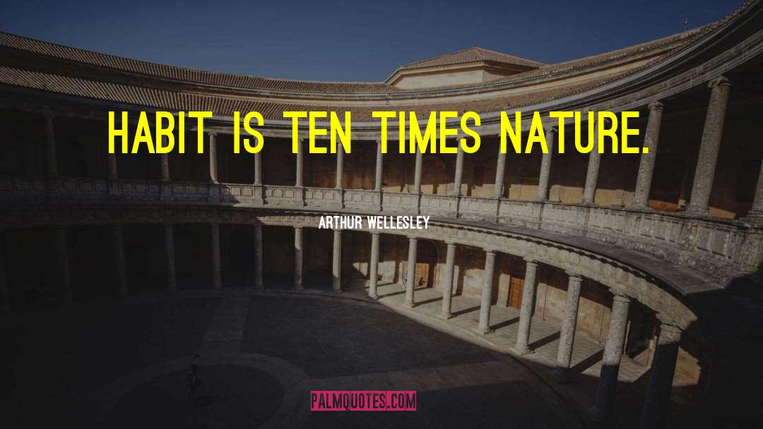 Arthur Wellesley Quotes: Habit is ten times nature.