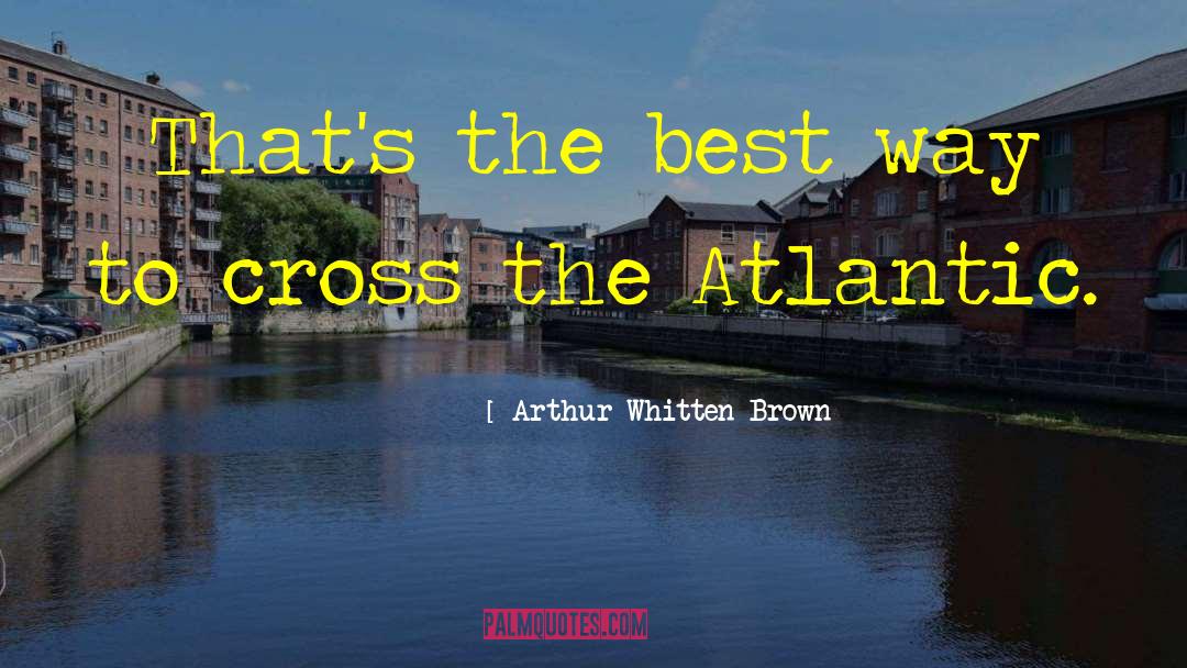Arthur Whitten Brown Quotes: That's the best way to