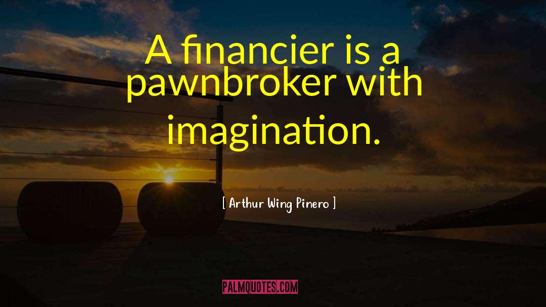 Arthur Wing Pinero Quotes: A financier is a pawnbroker
