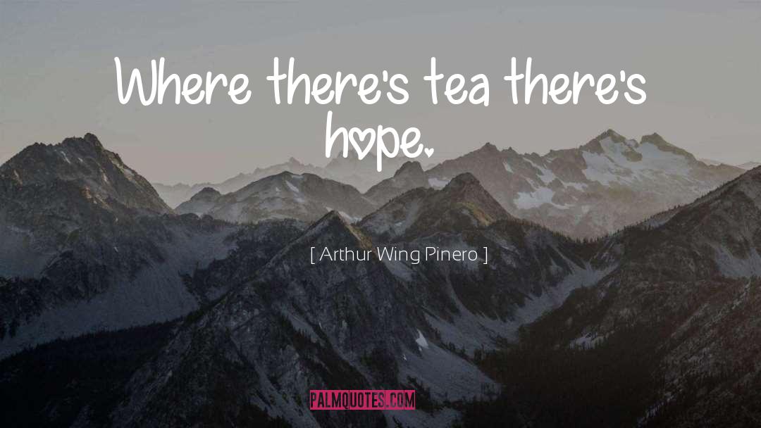 Arthur Wing Pinero Quotes: Where there's tea there's hope.