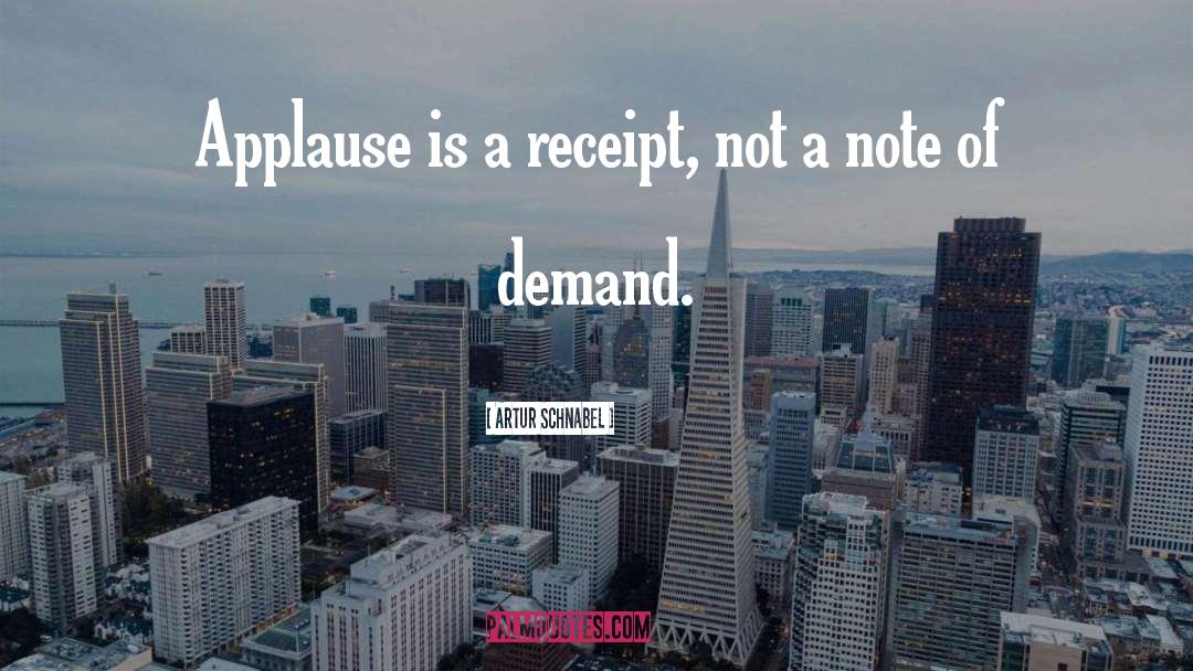 Artur Schnabel Quotes: Applause is a receipt, not