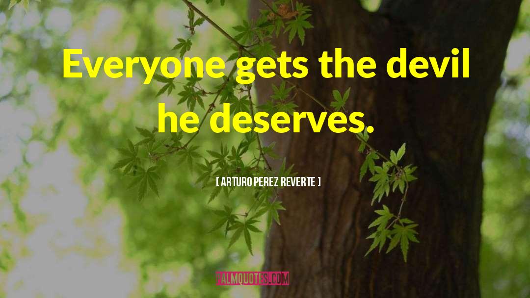 Arturo Perez Reverte Quotes: Everyone gets the devil he