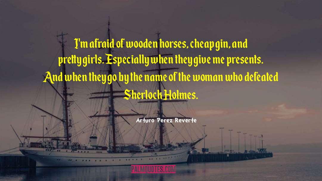 Arturo Perez Reverte Quotes: I'm afraid of wooden horses,