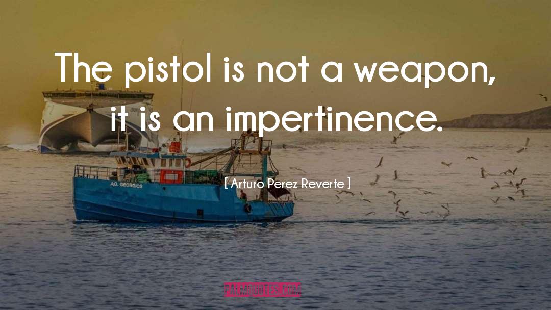 Arturo Perez Reverte Quotes: The pistol is not a