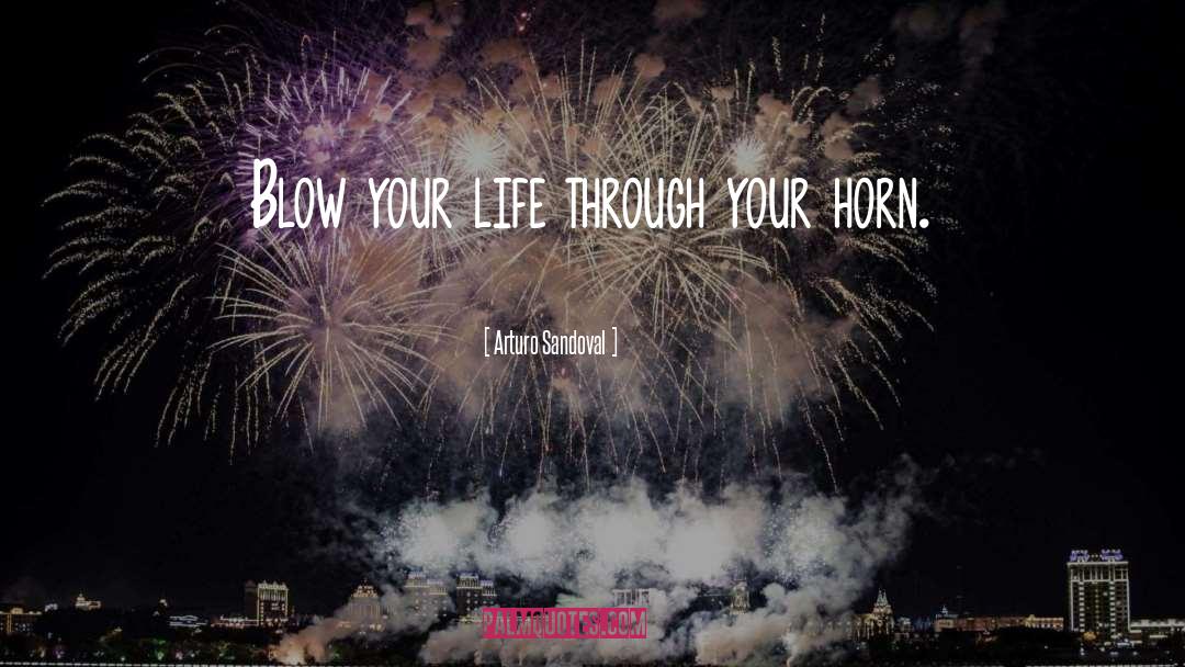 Arturo Sandoval Quotes: Blow your life through your