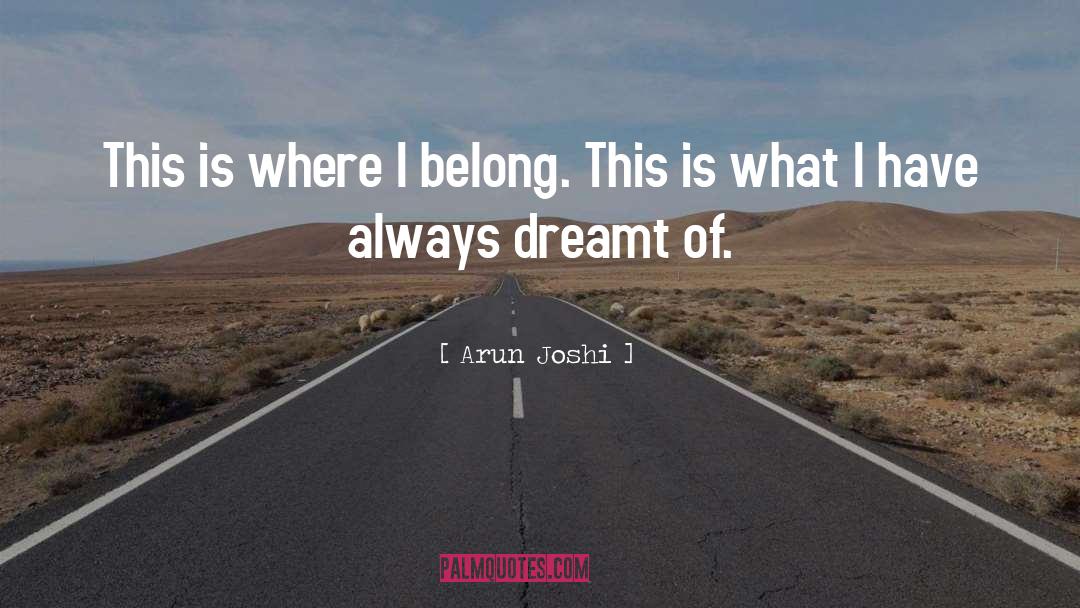 Arun Joshi Quotes: This is where I belong.