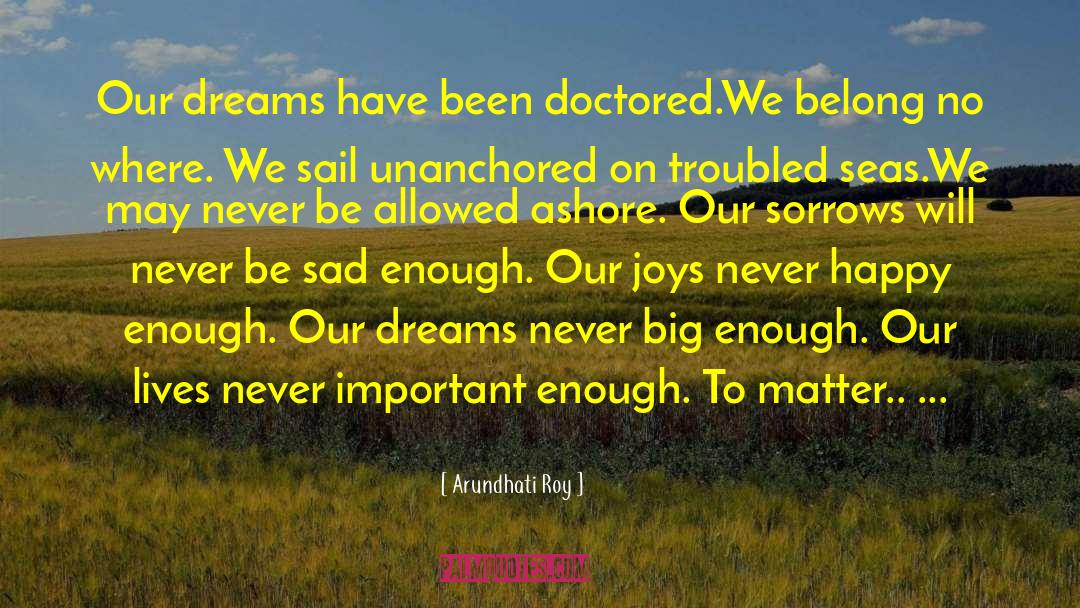 Arundhati Roy Quotes: Our dreams have been doctored.We