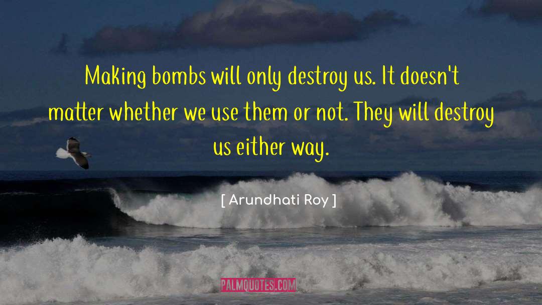 Arundhati Roy Quotes: Making bombs will only destroy