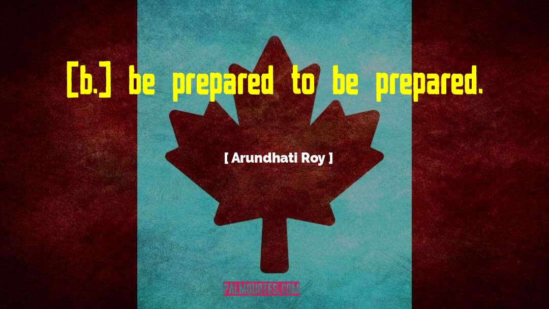 Arundhati Roy Quotes: [b.] be prepared to be