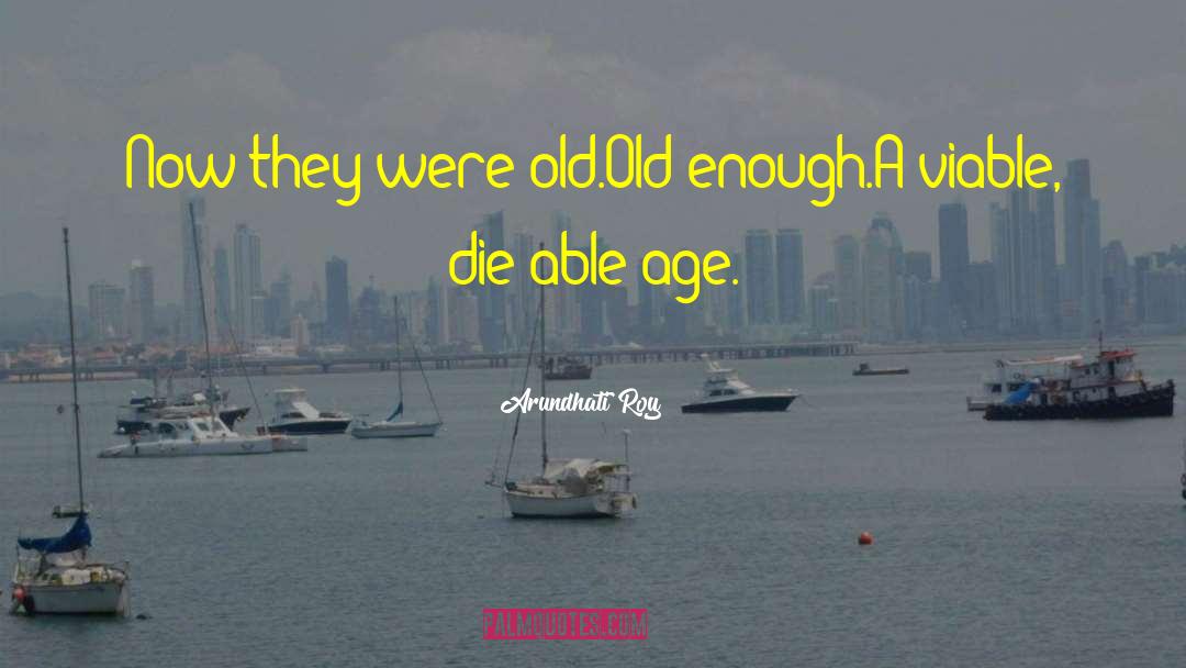Arundhati Roy Quotes: Now they were old.<br>Old enough.<br>A