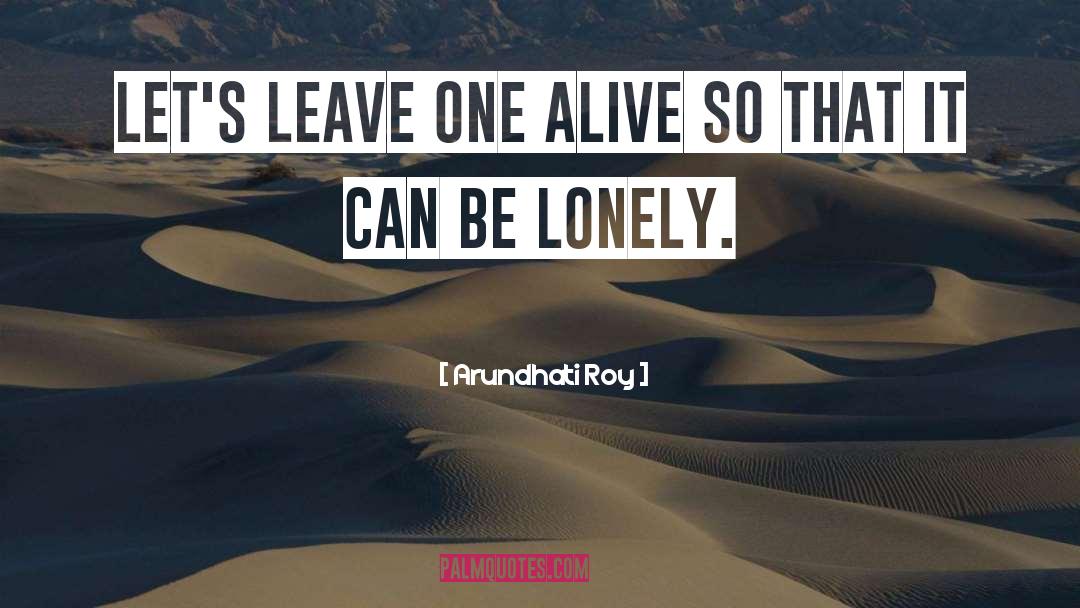 Arundhati Roy Quotes: Let's leave one alive so