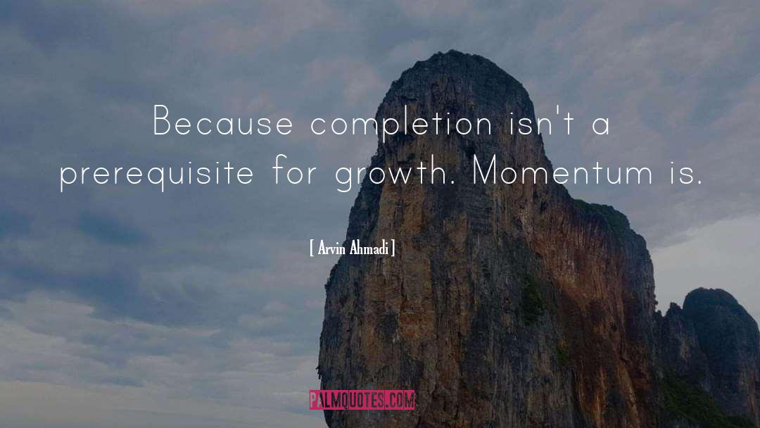Arvin Ahmadi Quotes: Because completion isn't a prerequisite
