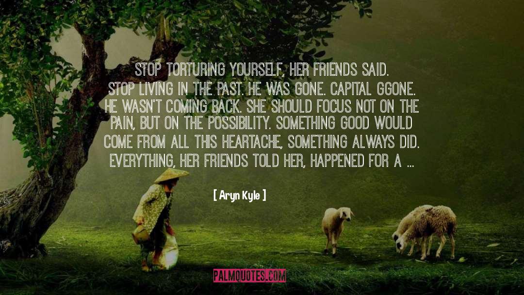 Aryn Kyle Quotes: Stop torturing yourself, her friends