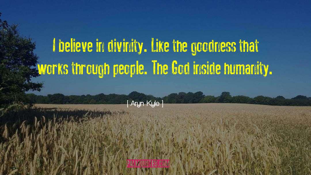 Aryn Kyle Quotes: I believe in divinity. Like