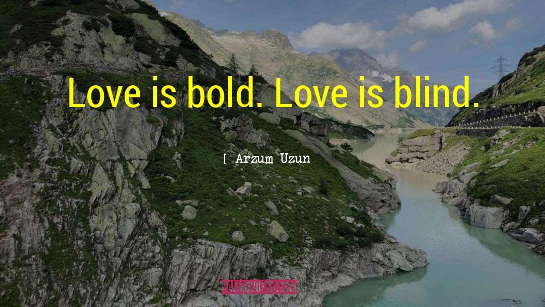 Arzum Uzun Quotes: Love is bold. Love is