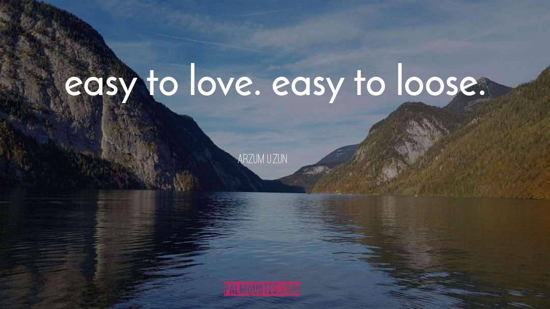 Arzum Uzun Quotes: easy to love. easy to