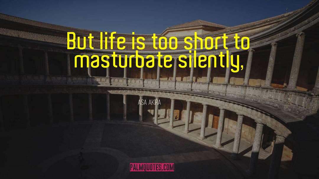 Asa Akira Quotes: But life is too short