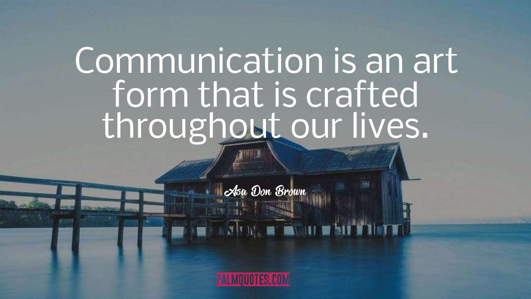 Asa Don Brown Quotes: Communication is an art form