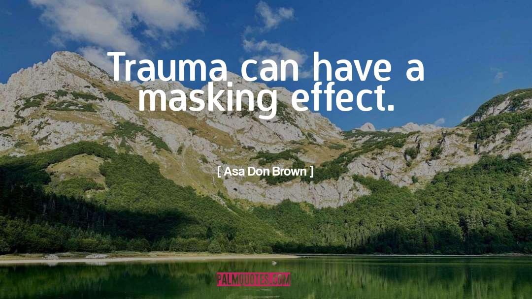 Asa Don Brown Quotes: Trauma can have a masking