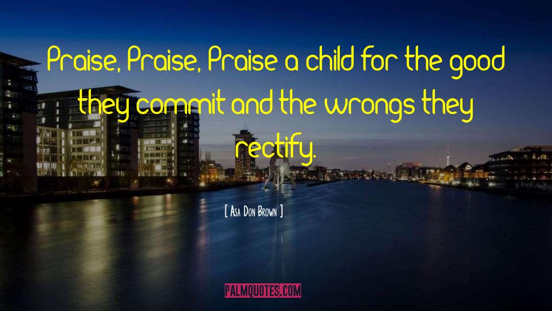 Asa Don Brown Quotes: Praise, Praise, Praise a child