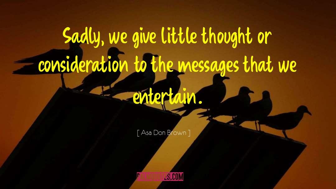 Asa Don Brown Quotes: Sadly, we give little thought