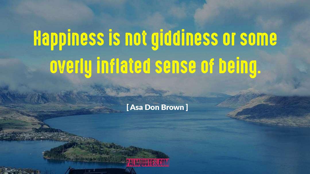 Asa Don Brown Quotes: Happiness is not giddiness or